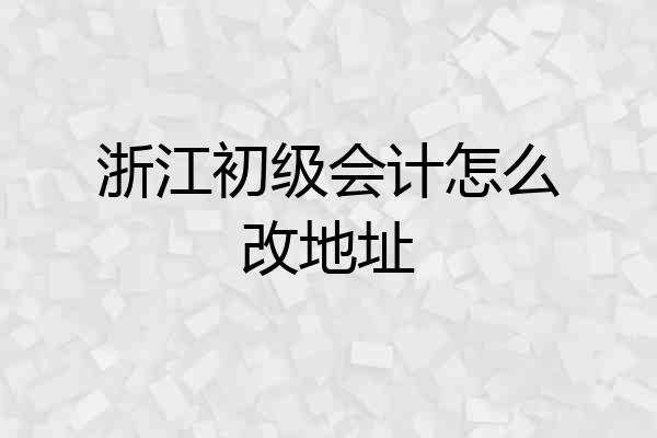 浙江初级会计怎么改地址