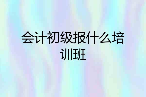 会计初级报什么培训班
