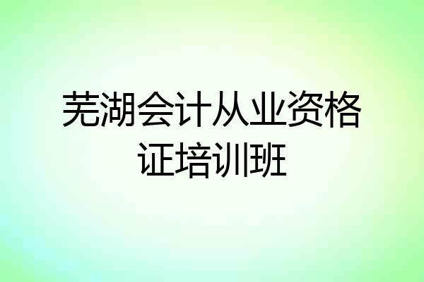 芜湖会计从业资格证培训班