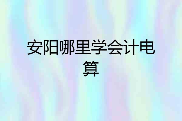 安阳哪里学会计电算