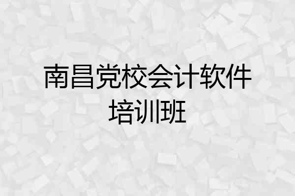 南昌党校会计软件培训班