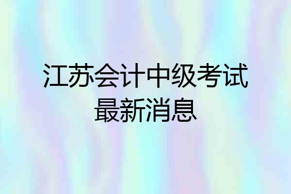 江苏会计中级考试最新消息