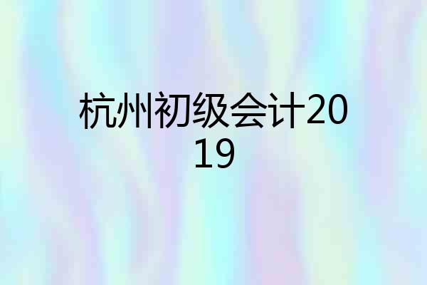 杭州初级会计2019