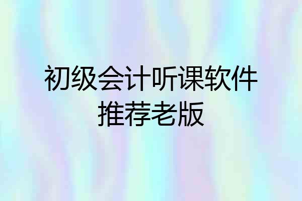 初级会计听课软件推荐老版