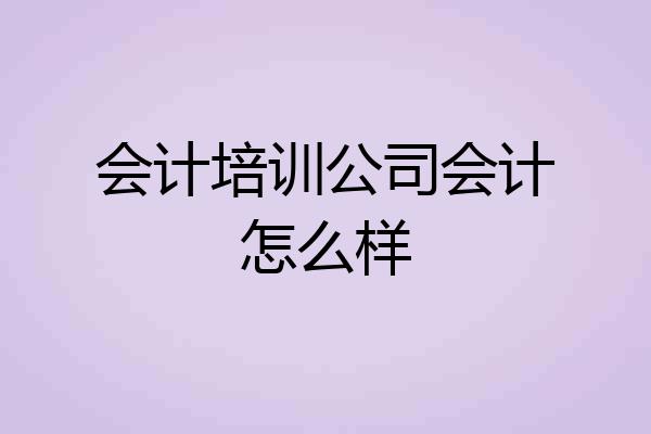会计培训公司会计怎么样