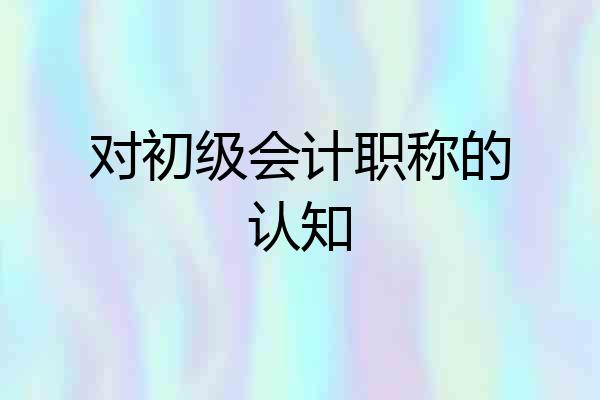 对初级会计职称的认知