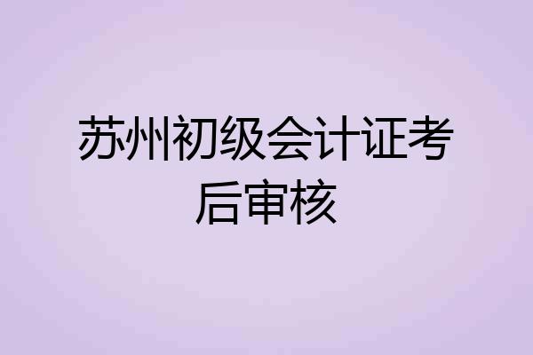 苏州初级会计证考后审核