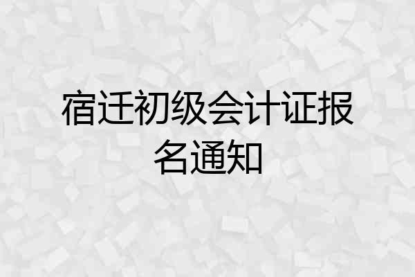 宿迁初级会计证报名通知
