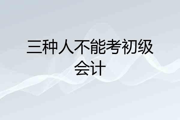 三种人不能考初级会计