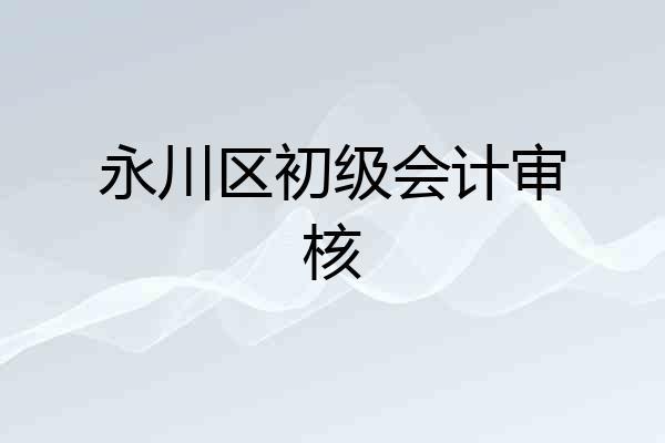 永川区初级会计审核