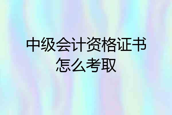 中级会计资格证书怎么考取