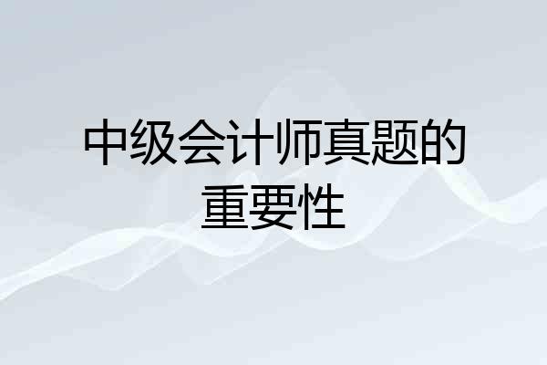 中级会计师真题的重要性