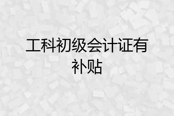 工科初级会计证有补贴