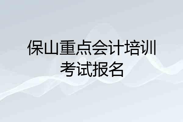 保山重点会计培训考试报名