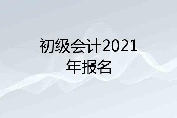 初级会计2021年报名