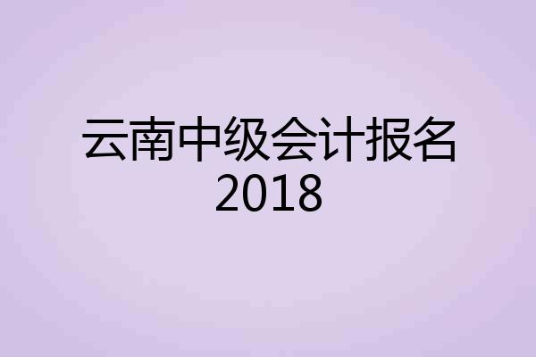 云南中级会计报名2018