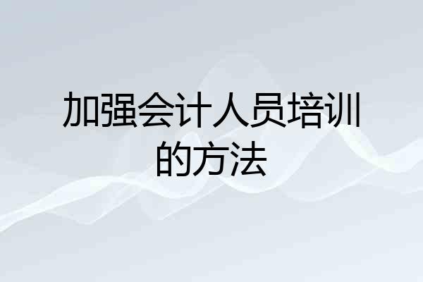 加强会计人员培训的方法