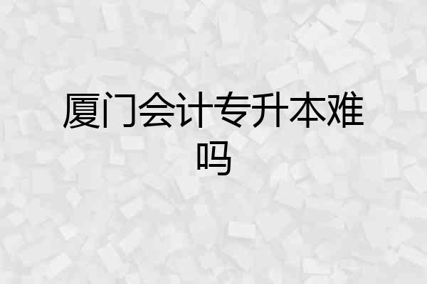 厦门会计专升本难吗