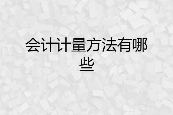 会计计量方法有哪些