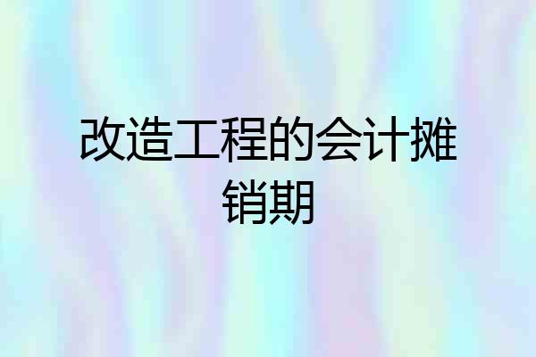 改造工程的会计摊销期