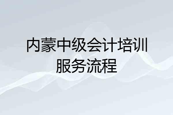 内蒙中级会计培训服务流程