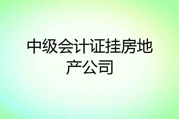 中级会计证挂房地产公司