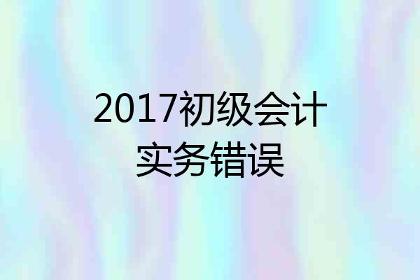 2017初级会计实务错误