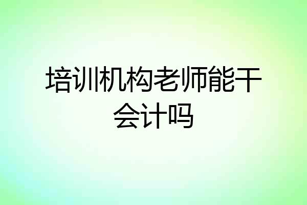 培训机构老师能干会计吗