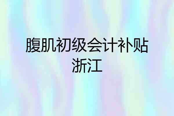 腹肌初级会计补贴浙江