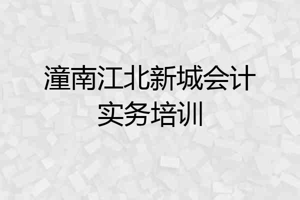 潼南江北新城会计实务培训