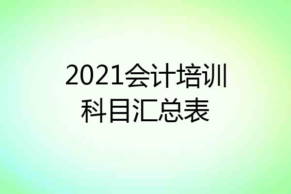 2021会计培训科目汇总表