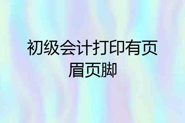 初级会计打印有页眉页脚