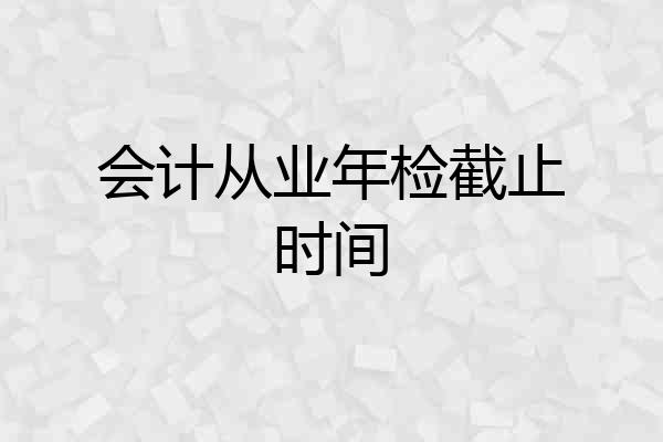 会计从业年检截止时间