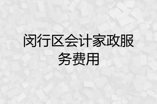 闵行区会计家政服务费用