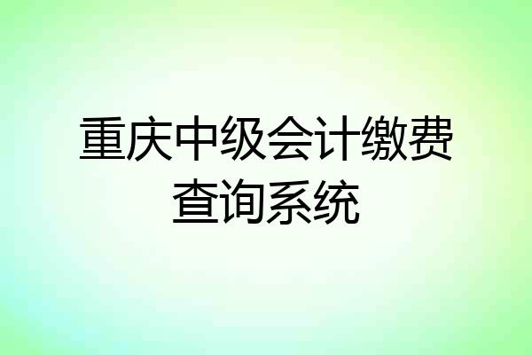 重庆中级会计缴费查询系统