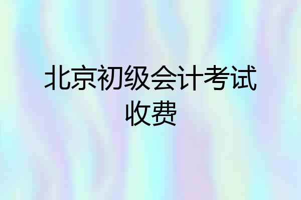 北京初级会计考试收费