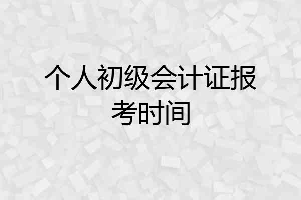 个人初级会计证报考时间