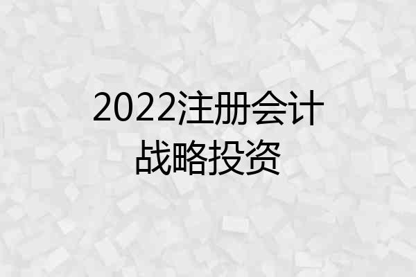 2022注册会计战略投资