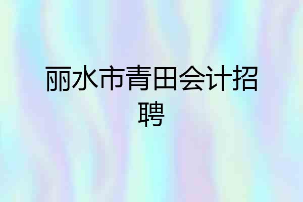 丽水市青田会计招聘