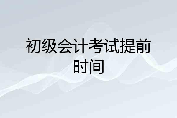 初级会计考试提前时间