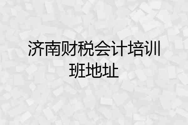 济南财税会计培训班地址