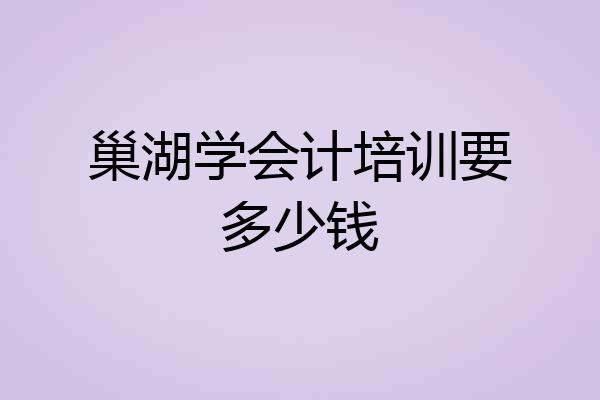 巢湖学会计培训要多少钱