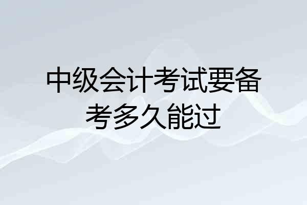 中级会计考试要备考多久能过