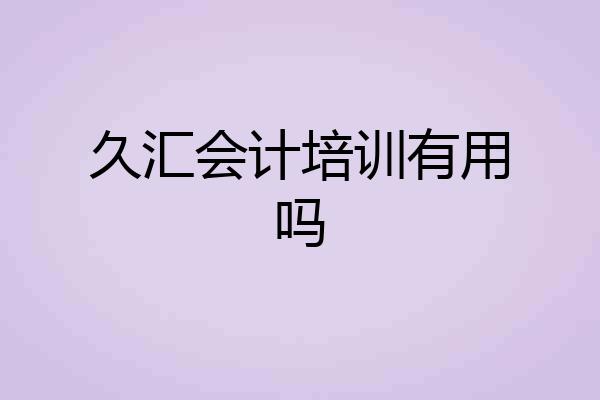 久汇会计培训有用吗