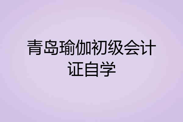 青岛瑜伽初级会计证自学