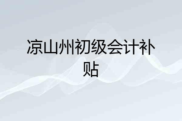 凉山州初级会计补贴
