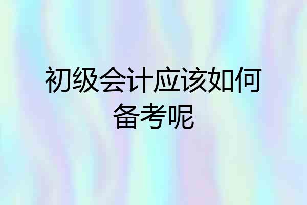 初级会计应该如何备考呢