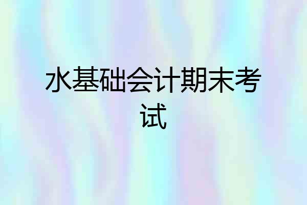 水基础会计期末考试