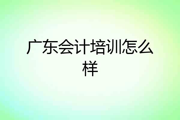 广东会计培训怎么样