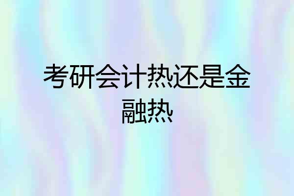 考研会计热还是金融热